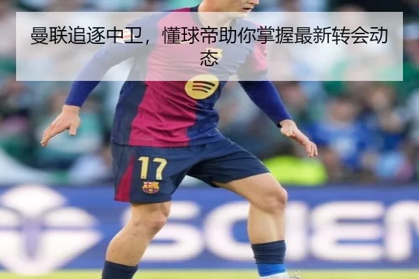 曼联追逐中卫，懂球帝助你掌握最新转会动态